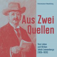 Aus zwei Quellen – Vom Leben und Wirken Jakob Loewenbergs 1856–1929